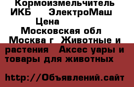 Кормоизмельчитель ИКБ-003 ЭлектроМаш › Цена ­ 3 050 - Московская обл., Москва г. Животные и растения » Аксесcуары и товары для животных   